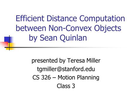 Efficient Distance Computation between Non-Convex Objects by Sean Quinlan presented by Teresa Miller CS 326 – Motion Planning Class.