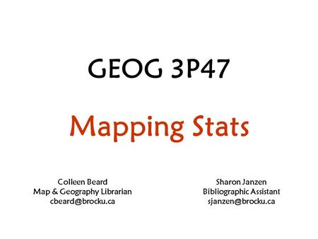 GEOG 3P47 Mapping Stats Colleen Beard Map & Geography Librarian Sharon Janzen Bibliographic Assistant