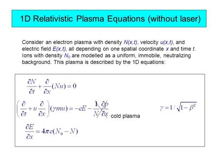 1D Relativistic Plasma Equations (without laser) cold plasma Consider an electron plasma with density N(x,t), velocity u(x,t), and electric field E(x,t),