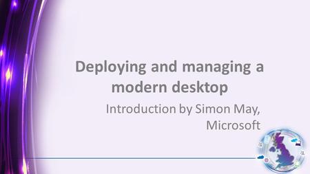 Deploying and managing a modern desktop Introduction by Simon May, Microsoft.