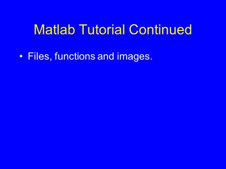 Matlab Tutorial Continued Files, functions and images.