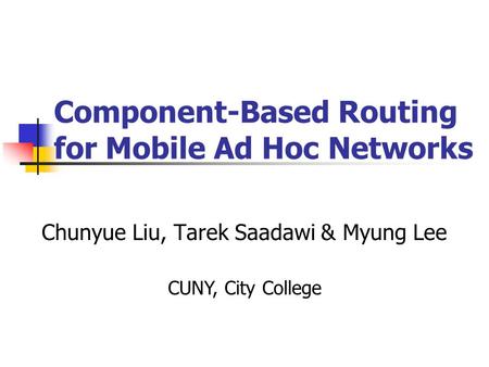 Component-Based Routing for Mobile Ad Hoc Networks Chunyue Liu, Tarek Saadawi & Myung Lee CUNY, City College.