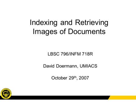 Indexing and Retrieving Images of Documents LBSC 796/INFM 718R David Doermann, UMIACS October 29 th, 2007.