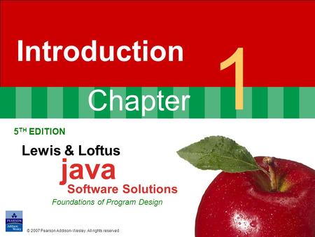 Chapter 1 Introduction 5 TH EDITION Lewis & Loftus java Software Solutions Foundations of Program Design © 2007 Pearson Addison-Wesley. All rights reserved.