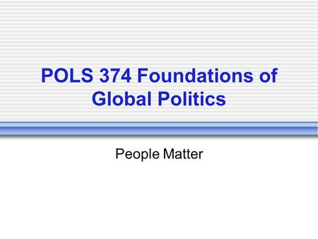 POLS 374 Foundations of Global Politics People Matter.