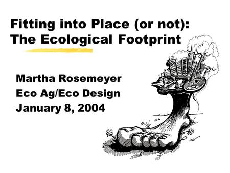 Fitting into Place (or not): The Ecological Footprint Martha Rosemeyer Eco Ag/Eco Design January 8, 2004.