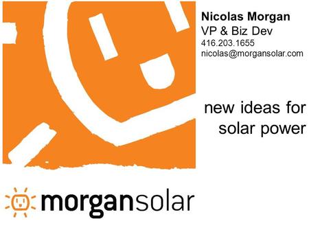 Nicolas Morgan VP & Biz Dev 416.203.1655 new ideas for solar power.