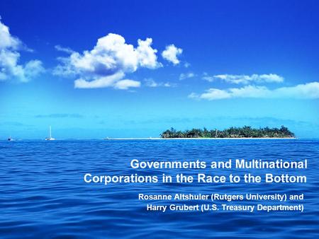 Governments and Multinational Corporations in the Race to the Bottom Rosanne Altshuler (Rutgers University) and Harry Grubert (U.S. Treasury Department)