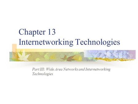 Chapter 13 Internetworking Technologies Part III: Wide Area Networks and Internetworking Technologies.