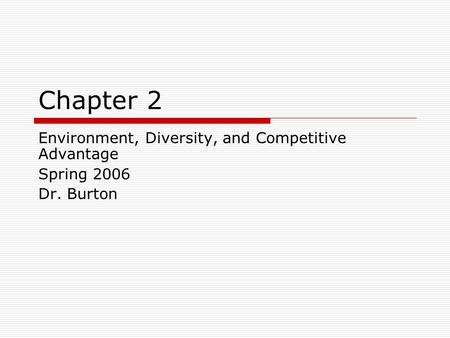 Chapter 2 Environment, Diversity, and Competitive Advantage Spring 2006 Dr. Burton.