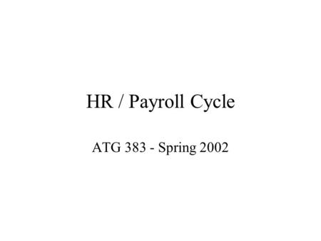 HR / Payroll Cycle ATG 383 - Spring 2002. Overview Operation of Payroll System Risks and Controls for Payroll System Accounting for Human Resources.