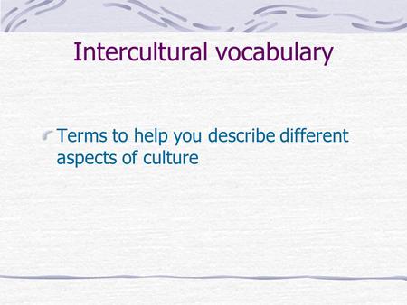 Intercultural vocabulary Terms to help you describe different aspects of culture.