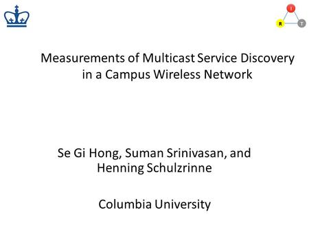 Measurements of Multicast Service Discovery in a Campus Wireless Network Se Gi Hong, Suman Srinivasan, and Henning Schulzrinne Columbia University.