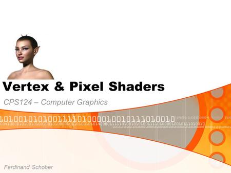 Vertex & Pixel Shaders CPS124 – Computer Graphics Ferdinand Schober.