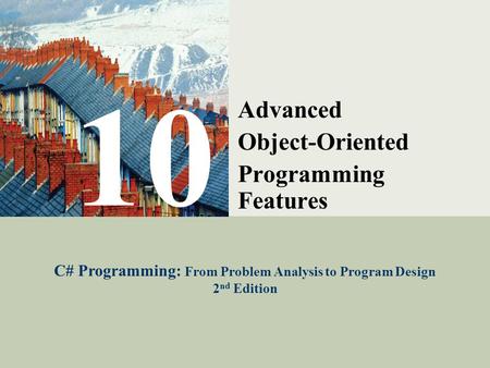 C# Programming: From Problem Analysis to Program Design1 10 Advanced Object-Oriented Programming Features C# Programming: From Problem Analysis to Program.