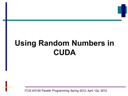 Using Random Numbers in CUDA ITCS 4/5145 Parallel Programming Spring 2012, April 12a, 2012.