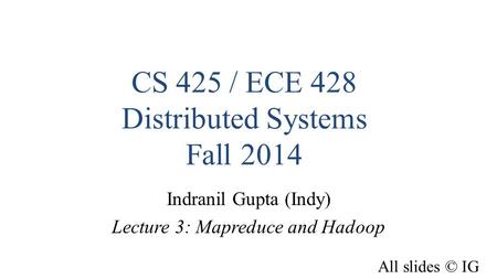 CS 425 / ECE 428 Distributed Systems Fall 2014 Indranil Gupta (Indy) Lecture 3: Mapreduce and Hadoop All slides © IG.