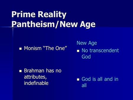 Prime Reality Pantheism/New Age Monism “The One” Monism “The One” Brahman has no attributes, indefinable Brahman has no attributes, indefinable New Age.