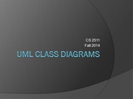 CS 2511 Fall 2014. UML Diagram Types  2 Main Types Structure Diagrams ○ Class Diagrams ○ Component Diagrams ○ Object Diagrams Behavior Diagrams ○ Sequence.