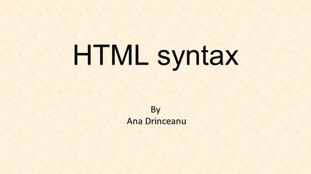 HTML syntax By Ana Drinceanu. Definition: Syntax refers to the spelling and grammar of a programming language. Computers are inflexible machines that.