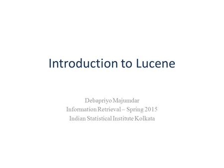 Introduction to Lucene Debapriyo Majumdar Information Retrieval – Spring 2015 Indian Statistical Institute Kolkata.