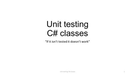 Unit testing C# classes “If it isn’t tested it doesn’t work” Unit testing C# classes1.