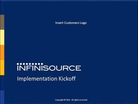 Implementation Kickoff Copyright © 2014 All rights reserved. Insert Customers Logo.
