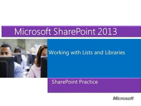 Microsoft ® Official Course Working with Lists and Libraries Microsoft SharePoint 2013 SharePoint Practice.
