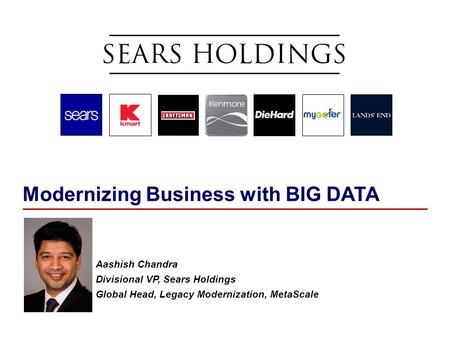 Modernizing Business with BIG DATA Aashish Chandra Divisional VP, Sears Holdings Global Head, Legacy Modernization, MetaScale.
