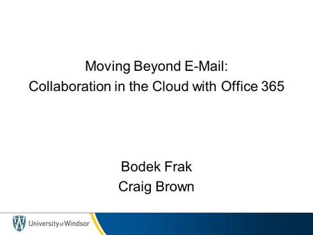 Moving Beyond E-Mail: Collaboration in the Cloud with Office 365 Bodek Frak Craig Brown.