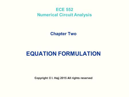 ECE 552 Numerical Circuit Analysis Chapter Two EQUATION FORMULATION Copyright © I. Hajj 2015 All rights reserved.