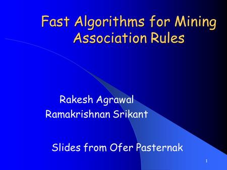 1 Fast Algorithms for Mining Association Rules Rakesh Agrawal Ramakrishnan Srikant Slides from Ofer Pasternak.
