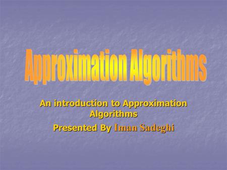An introduction to Approximation Algorithms Presented By Iman Sadeghi.