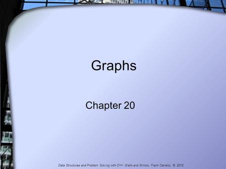 Graphs Chapter 20 Data Structures and Problem Solving with C++: Walls and Mirrors, Frank Carrano, © 2012.