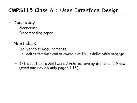 1 CMPS115 Class 6 : User Interface Design Due today –Scenarios –Decomposing paper Next class –Deliverable: Requirements look at template and at example.