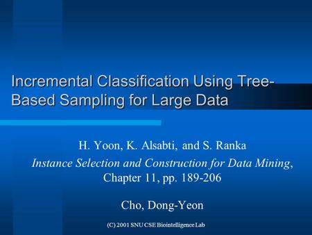 (C) 2001 SNU CSE Biointelligence Lab Incremental Classification Using Tree- Based Sampling for Large Data H. Yoon, K. Alsabti, and S. Ranka Instance Selection.