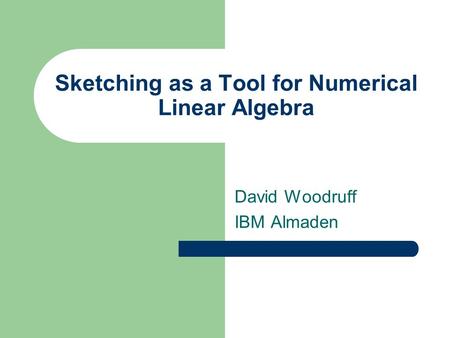 Sketching as a Tool for Numerical Linear Algebra David Woodruff IBM Almaden.