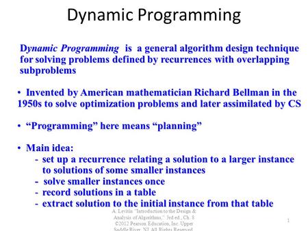 Dynamic Programming A. Levitin “Introduction to the Design & Analysis of Algorithms,” 3rd ed., Ch. 8 ©2012 Pearson Education, Inc. Upper Saddle River,