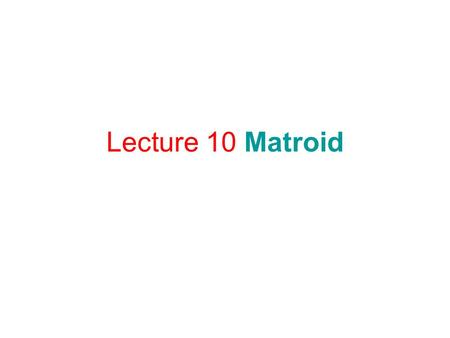 Lecture 10 Matroid. Independent System Consider a finite set S and a collection C of subsets of S. (S,C) is called an independent system if i.e., it is.