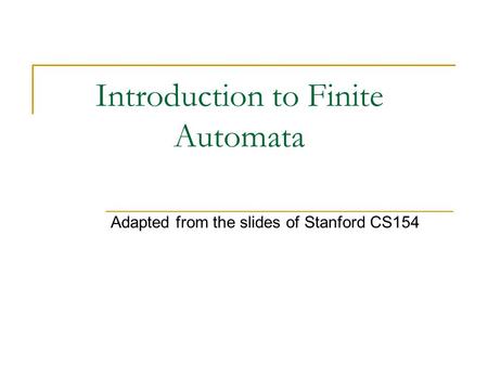 Introduction to Finite Automata Adapted from the slides of Stanford CS154.
