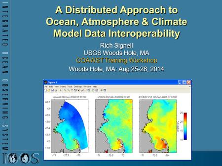 A Distributed Approach to Ocean, Atmosphere & Climate Model Data Interoperability Rich Signell USGS Woods Hole, MA COAWST Training Workshop Woods Hole,