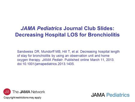 Copyright restrictions may apply JAMA Pediatrics Journal Club Slides: Decreasing Hospital LOS for Bronchiolitis Sandweiss DR, Mundorff MB, Hill T, et al.