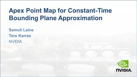 Apex Point Map for Constant-Time Bounding Plane Approximation Samuli Laine Tero Karras NVIDIA.
