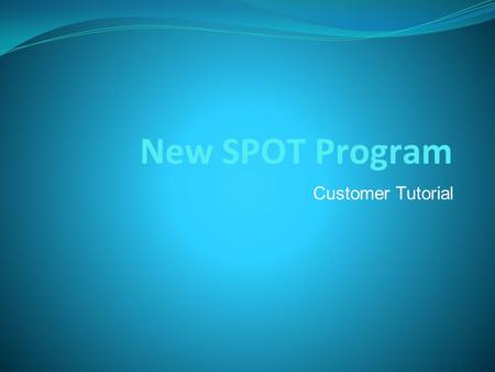 New SPOT Program Customer Tutorial. General Purpose/Requirements The purpose of the New Spot Webpage is to build upon the functionality of the existing.