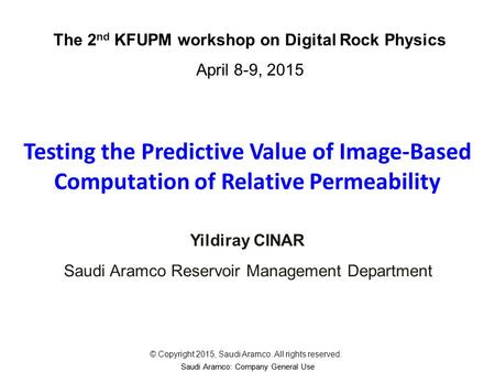 Saudi Aramco: Company General Use Testing the Predictive Value of Image-Based Computation of Relative Permeability Yildiray CINAR The 2 nd KFUPM workshop.