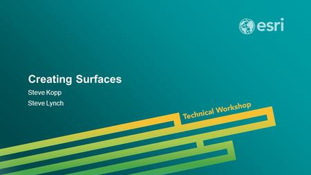 Esri UC 2014 | Technical Workshop | Creating Surfaces Steve Kopp Steve Lynch.