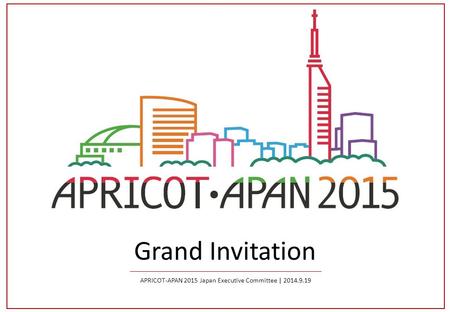 Grand Invitation APRICOT-APAN 2015 Japan Executive Committee | 2014.9.19.