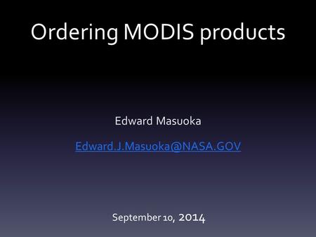 Ordering MODIS products Edward Masuoka September 10, 2014.