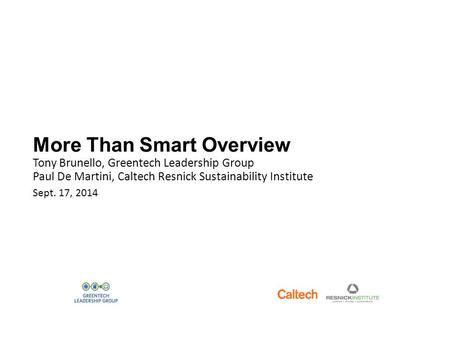 More Than Smart Overview Tony Brunello, Greentech Leadership Group Paul De Martini, Caltech Resnick Sustainability Institute Sept. 17, 2014.