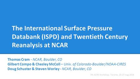 The International Surface Pressure Databank (ISPD) and Twentieth Century Reanalysis at NCAR Thomas Cram - NCAR, Boulder, CO Gilbert Compo & Chesley McColl.